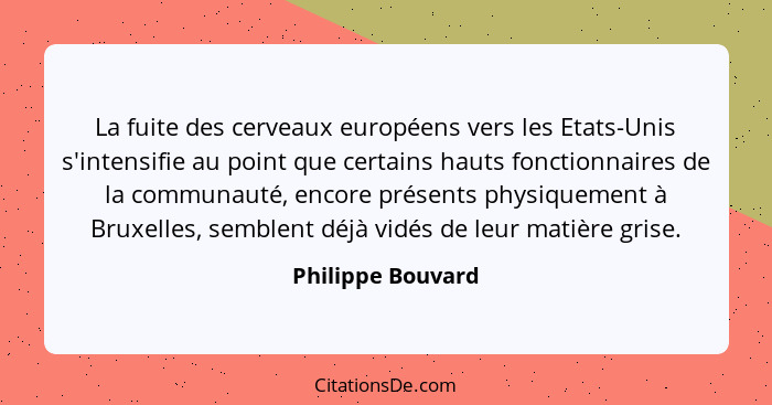 La fuite des cerveaux européens vers les Etats-Unis s'intensifie au point que certains hauts fonctionnaires de la communauté, encor... - Philippe Bouvard