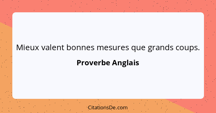 Mieux valent bonnes mesures que grands coups.... - Proverbe Anglais