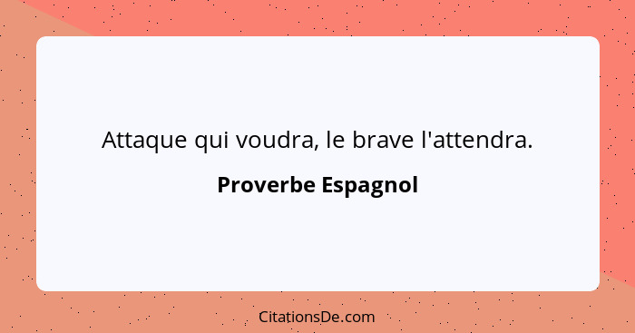 Attaque qui voudra, le brave l'attendra.... - Proverbe Espagnol