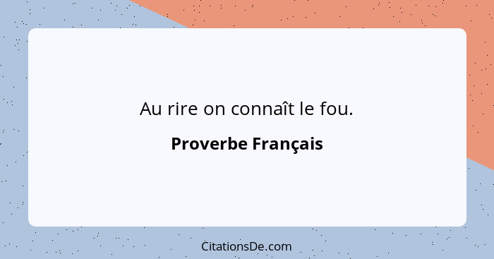 Au rire on connaît le fou.... - Proverbe Français