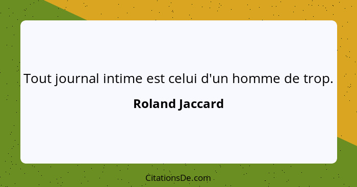 Tout journal intime est celui d'un homme de trop.... - Roland Jaccard