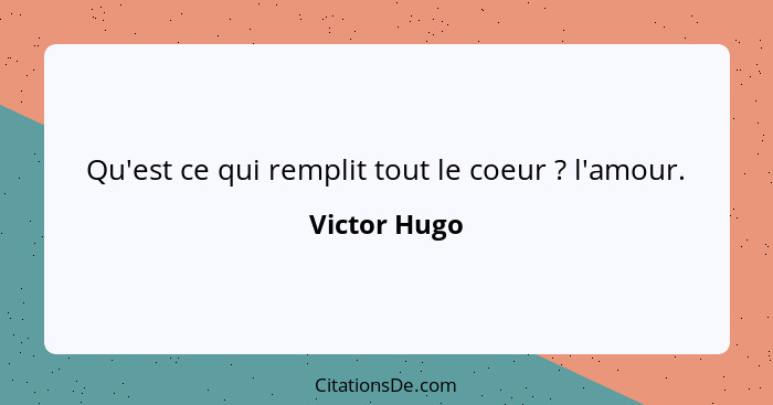 Qu'est ce qui remplit tout le coeur ? l'amour.... - Victor Hugo