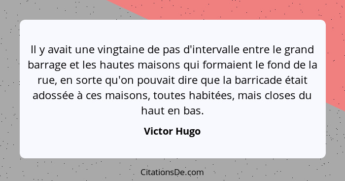 Il y avait une vingtaine de pas d'intervalle entre le grand barrage et les hautes maisons qui formaient le fond de la rue, en sorte qu'o... - Victor Hugo