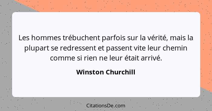 Les hommes trébuchent parfois sur la vérité, mais la plupart se redressent et passent vite leur chemin comme si rien ne leur était... - Winston Churchill