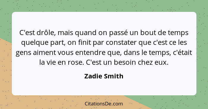 C'est drôle, mais quand on passé un bout de temps quelque part, on finit par constater que c'est ce les gens aiment vous entendre que, d... - Zadie Smith