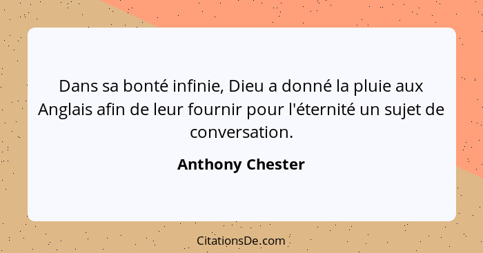 Dans sa bonté infinie, Dieu a donné la pluie aux Anglais afin de leur fournir pour l'éternité un sujet de conversation.... - Anthony Chester