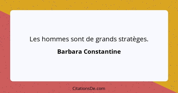 Les hommes sont de grands stratèges.... - Barbara Constantine