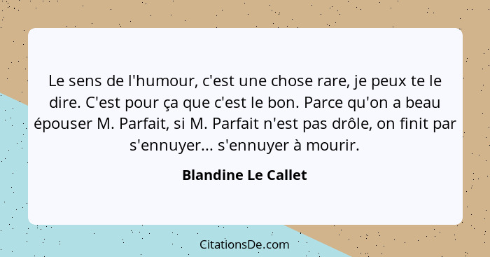 Le sens de l'humour, c'est une chose rare, je peux te le dire. C'est pour ça que c'est le bon. Parce qu'on a beau épouser M. Parf... - Blandine Le Callet