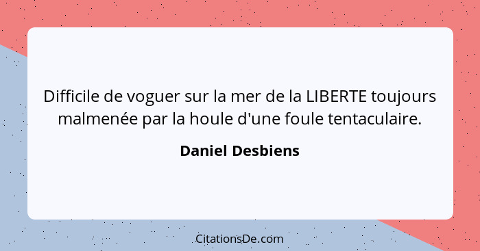 Difficile de voguer sur la mer de la LIBERTE toujours malmenée par la houle d'une foule tentaculaire.... - Daniel Desbiens