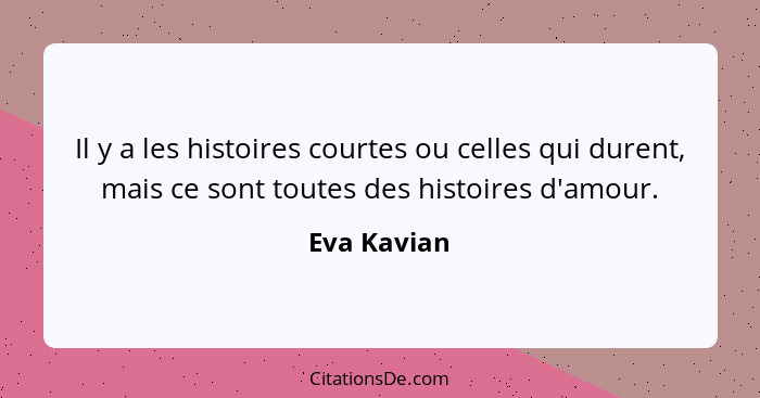 Il y a les histoires courtes ou celles qui durent, mais ce sont toutes des histoires d'amour.... - Eva Kavian