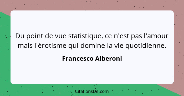 Du point de vue statistique, ce n'est pas l'amour mais l'érotisme qui domine la vie quotidienne.... - Francesco Alberoni