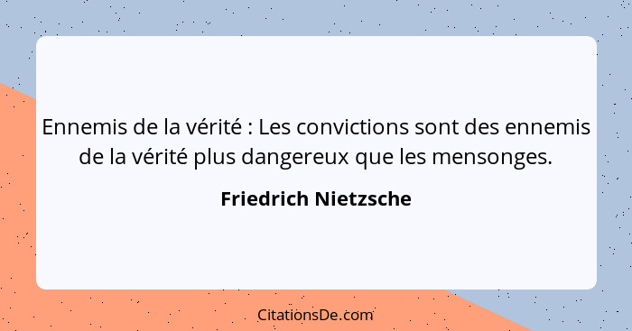 Ennemis de la vérité : Les convictions sont des ennemis de la vérité plus dangereux que les mensonges.... - Friedrich Nietzsche