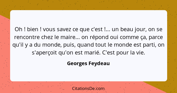 Oh ! bien ! vous savez ce que c'est !... un beau jour, on se rencontre chez le maire... on répond oui comme ça, parce... - Georges Feydeau