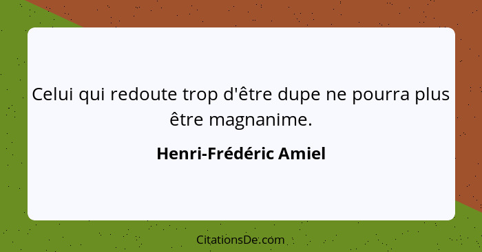 Celui qui redoute trop d'être dupe ne pourra plus être magnanime.... - Henri-Frédéric Amiel