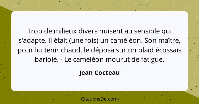 Trop de milieux divers nuisent au sensible qui s'adapte. Il était (une fois) un caméléon. Son maître, pour lui tenir chaud, le déposa s... - Jean Cocteau