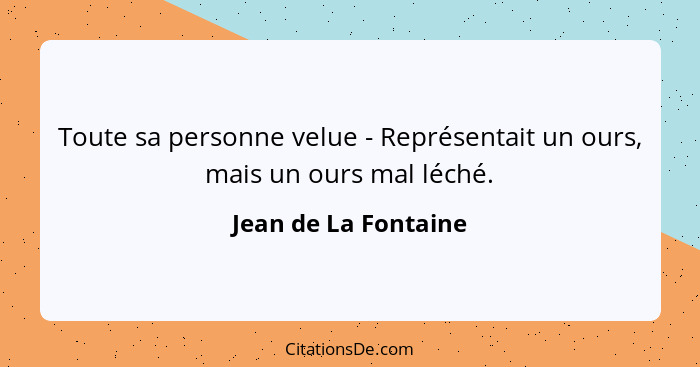 Toute sa personne velue - Représentait un ours, mais un ours mal léché.... - Jean de La Fontaine