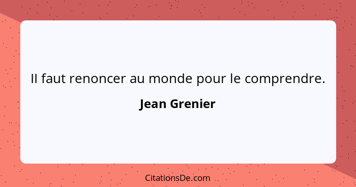 II faut renoncer au monde pour le comprendre.... - Jean Grenier