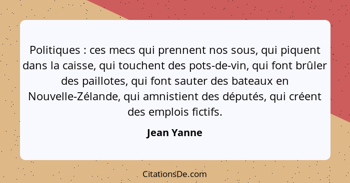 Politiques : ces mecs qui prennent nos sous, qui piquent dans la caisse, qui touchent des pots-de-vin, qui font brûler des paillotes... - Jean Yanne