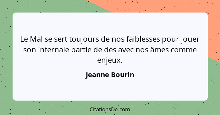 Le Mal se sert toujours de nos faiblesses pour jouer son infernale partie de dés avec nos âmes comme enjeux.... - Jeanne Bourin