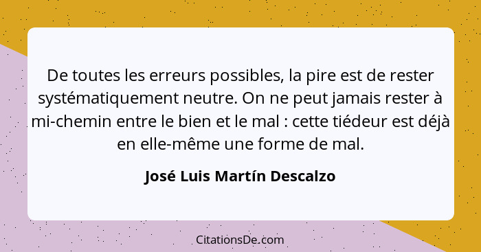 De toutes les erreurs possibles, la pire est de rester systématiquement neutre. On ne peut jamais rester à mi-chemin entre... - José Luis Martín Descalzo