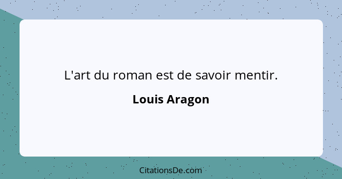 L'art du roman est de savoir mentir.... - Louis Aragon