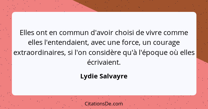 Elles ont en commun d'avoir choisi de vivre comme elles l'entendaient, avec une force, un courage extraordinaires, si l'on considère... - Lydie Salvayre