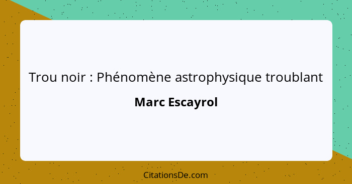 Trou noir : Phénomène astrophysique troublant... - Marc Escayrol