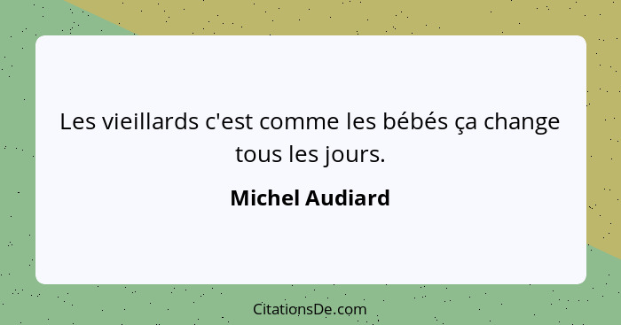 Les vieillards c'est comme les bébés ça change tous les jours.... - Michel Audiard