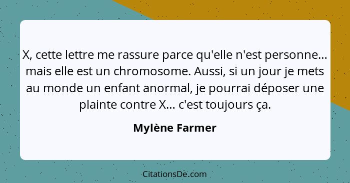 X, cette lettre me rassure parce qu'elle n'est personne… mais elle est un chromosome. Aussi, si un jour je mets au monde un enfant ano... - Mylène Farmer