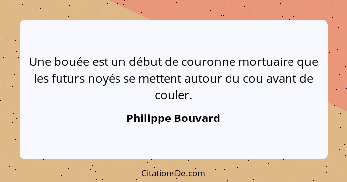 Une bouée est un début de couronne mortuaire que les futurs noyés se mettent autour du cou avant de couler.... - Philippe Bouvard