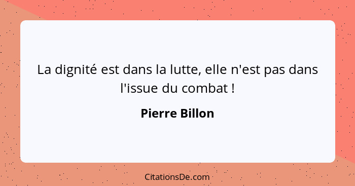 La dignité est dans la lutte, elle n'est pas dans l'issue du combat !... - Pierre Billon