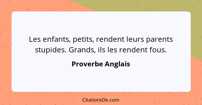 Les enfants, petits, rendent leurs parents stupides. Grands, ils les rendent fous.... - Proverbe Anglais