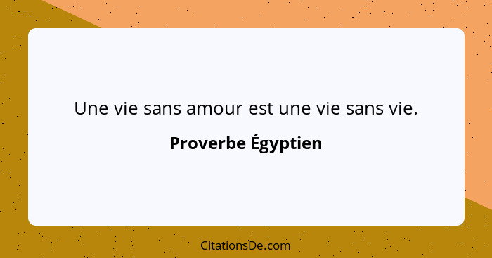 Une vie sans amour est une vie sans vie.... - Proverbe Égyptien