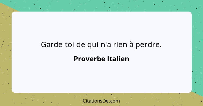 Garde-toi de qui n'a rien à perdre.... - Proverbe Italien