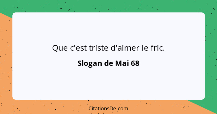 Que c'est triste d'aimer le fric.... - Slogan de Mai 68