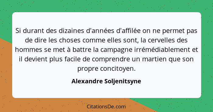 Si durant des dizaines d'années d'affilée on ne permet pas de dire les choses comme elles sont, la cervelles des hommes se me... - Alexandre Soljenitsyne