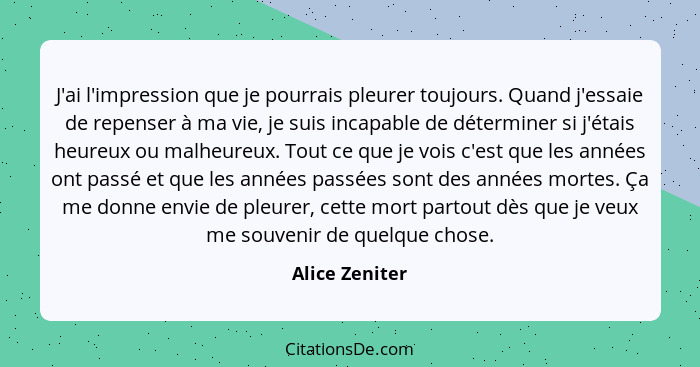 J'ai l'impression que je pourrais pleurer toujours. Quand j'essaie de repenser à ma vie, je suis incapable de déterminer si j'étais he... - Alice Zeniter