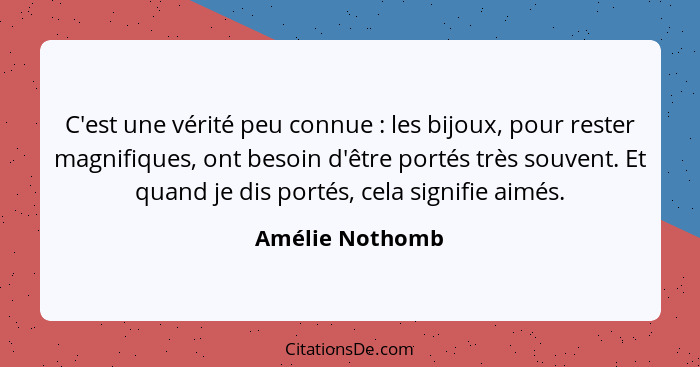 C'est une vérité peu connue : les bijoux, pour rester magnifiques, ont besoin d'être portés très souvent. Et quand je dis portés... - Amélie Nothomb