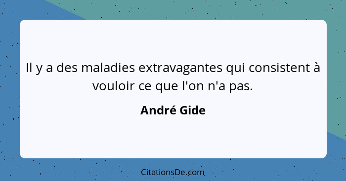 Il y a des maladies extravagantes qui consistent à vouloir ce que l'on n'a pas.... - André Gide