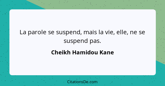 La parole se suspend, mais la vie, elle, ne se suspend pas.... - Cheikh Hamidou Kane