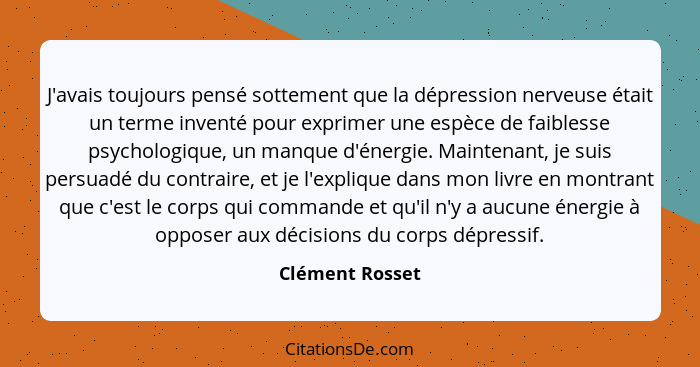 J'avais toujours pensé sottement que la dépression nerveuse était un terme inventé pour exprimer une espèce de faiblesse psychologiqu... - Clément Rosset