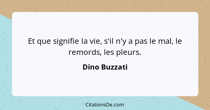 Et que signifie la vie, s'il n'y a pas le mal, le remords, les pleurs.... - Dino Buzzati