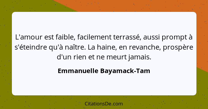 L'amour est faible, facilement terrassé, aussi prompt à s'éteindre qu'à naître. La haine, en revanche, prospère d'un rien et... - Emmanuelle Bayamack-Tam