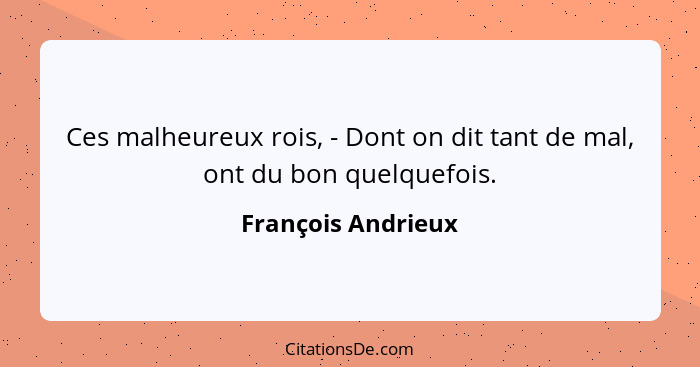 Ces malheureux rois, - Dont on dit tant de mal, ont du bon quelquefois.... - François Andrieux