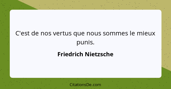 C'est de nos vertus que nous sommes le mieux punis.... - Friedrich Nietzsche