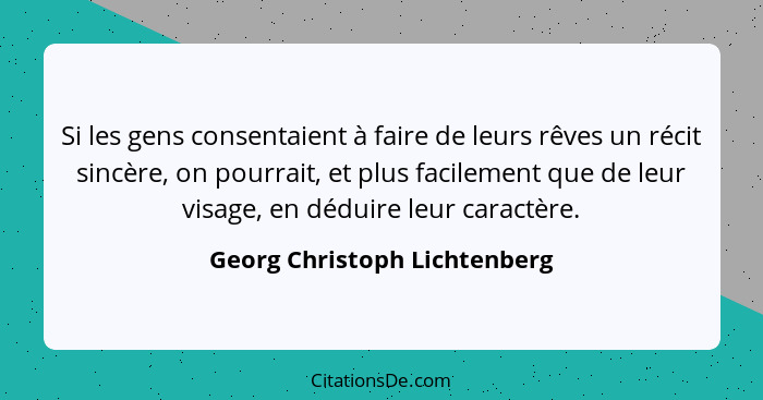 Si les gens consentaient à faire de leurs rêves un récit sincère, on pourrait, et plus facilement que de leur visage, en... - Georg Christoph Lichtenberg