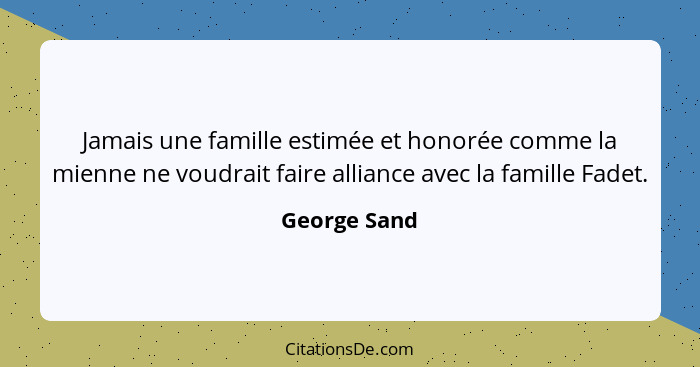 Jamais une famille estimée et honorée comme la mienne ne voudrait faire alliance avec la famille Fadet.... - George Sand