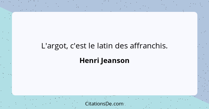 L'argot, c'est le latin des affranchis.... - Henri Jeanson