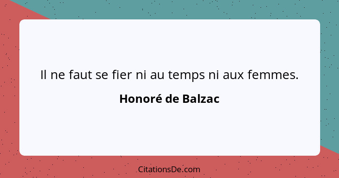 Il ne faut se fier ni au temps ni aux femmes.... - Honoré de Balzac