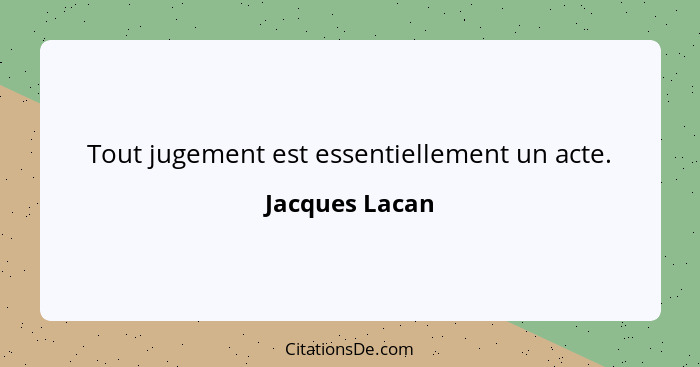 Tout jugement est essentiellement un acte.... - Jacques Lacan